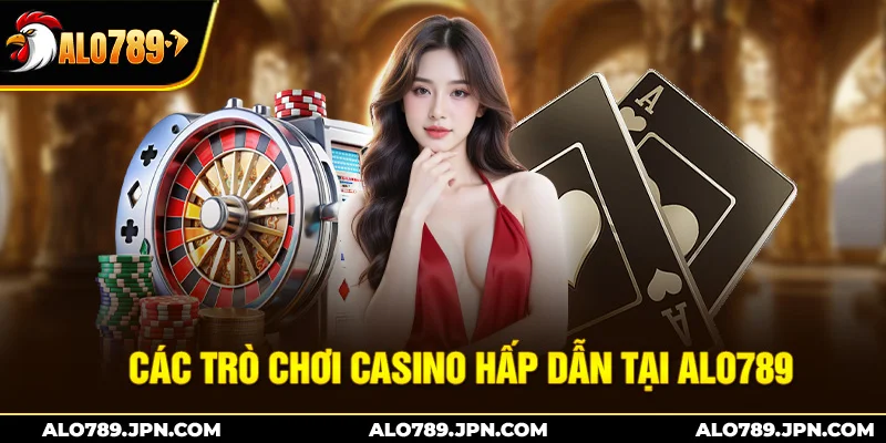 Casino ALO789 – Casino Trực Tuyến Uy Tín, Đa Dạng Trò Chơi 2 Các trò chơi casino hấp dẫn tại Alo789